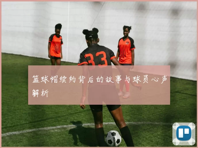 篮球帽续约背后的故事与球员心声解析