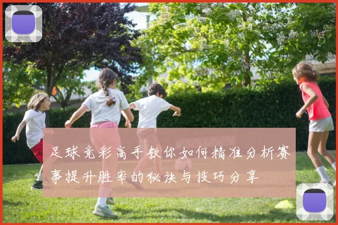 足球竞彩高手教你如何精准分析赛事提升胜率的秘诀与技巧分享