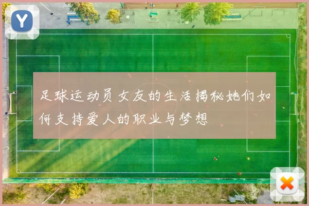 足球运动员女友的生活揭秘她们如何支持爱人的职业与梦想