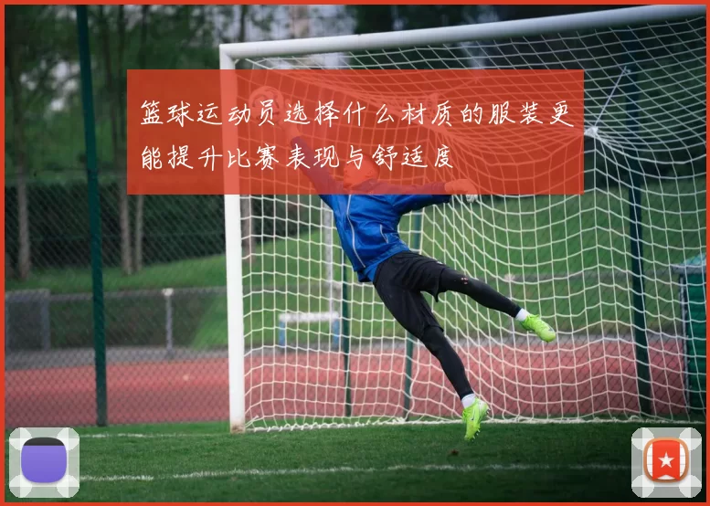 篮球运动员选择什么材质的服装更能提升比赛表现与舒适度