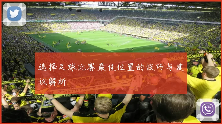 选择足球比赛最佳位置的技巧与建议解析
