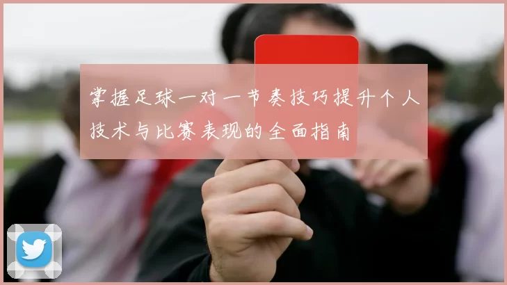 掌握足球一对一节奏技巧提升个人技术与比赛表现的全面指南