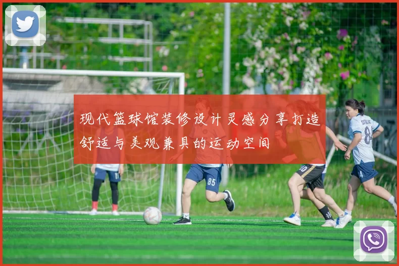现代篮球馆装修设计灵感分享打造舒适与美观兼具的运动空间
