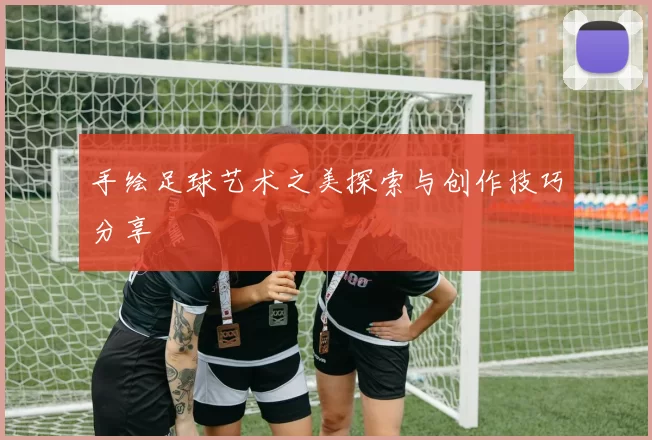 手绘足球艺术之美探索与创作技巧分享
